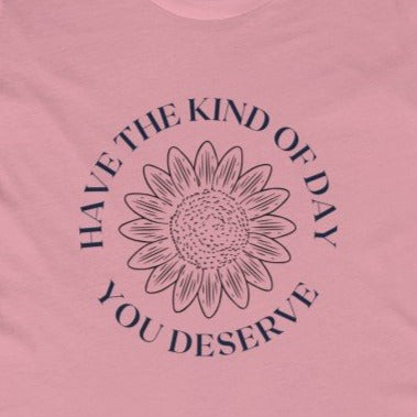 Have the day you deserve T-shirt – KG Creations Tx