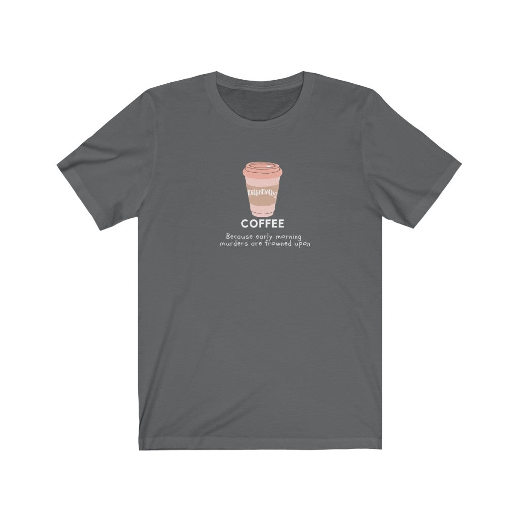 Asphalt grey  Tee Shirt with a Coffee Cup with DillieDally Logo and off white wording: Coffee because early morning murders are frowned upon