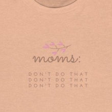 Load image into Gallery viewer, Peach Front of Tee shirt grey/brown wording: Moms: Don&#39;t do that, Don&#39;t do that, don&#39;t do that
