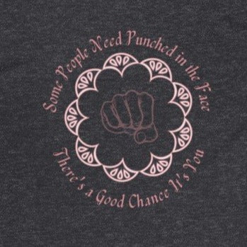 Dark Heather Grey  Back of Tee Shirt with Pink Embellishments, fist and wording: Some People Need Punched in the face, There's a good chance it's you