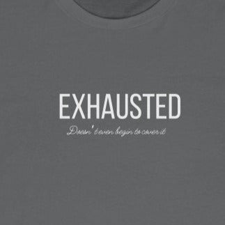 Asphalt Grey tee with white wording: Exhausted doesn't even begin to cover it