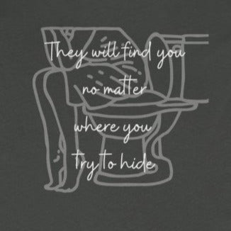 Grey back of tee shirt with woman sitting on toilet and white wording: They will find you no matter where you hide