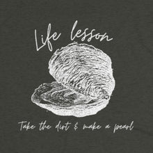 Load image into Gallery viewer, Asphalt Tee Shirt with an Oyster and wording: L:ife Lesson Take the dirt &amp; make a pearl
