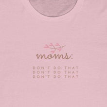 Load image into Gallery viewer, Pink  Front of Tee shirt grey/brown wording: Moms: Don&#39;t do that, Don&#39;t do that, don&#39;t do that
