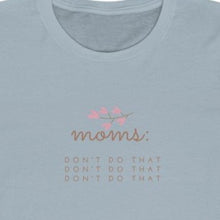 Load image into Gallery viewer, ice blue  Front of Tee shirt grey/brown wording: Moms: Don&#39;t do that, Don&#39;t do that, don&#39;t do that
