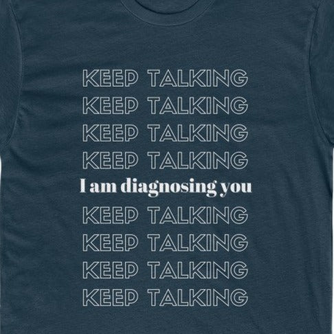 Navy Tee Shirt with wording: Keep Talking, I am diagnosing you