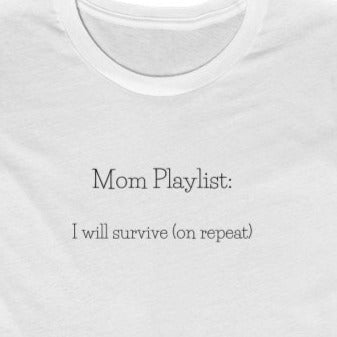 White Tee Shirt with black wording: Mom Playlist: I will survive (on repeat)